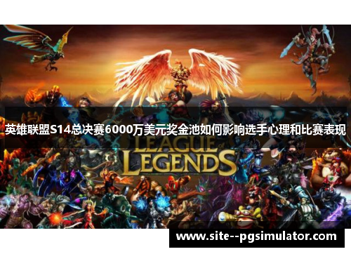 英雄联盟S14总决赛6000万美元奖金池如何影响选手心理和比赛表现