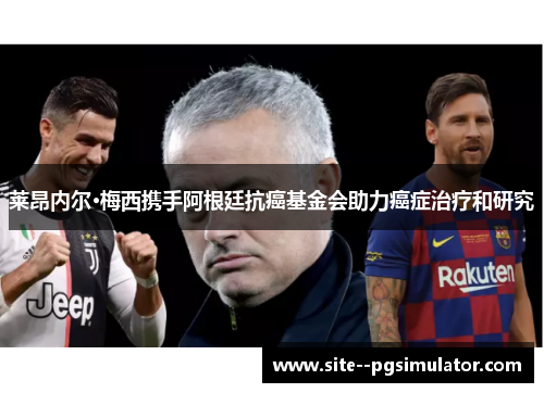 莱昂内尔·梅西携手阿根廷抗癌基金会助力癌症治疗和研究