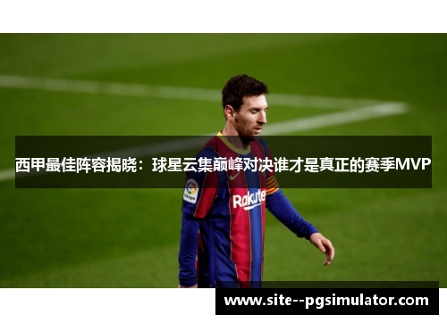西甲最佳阵容揭晓:球星云集巅峰对决谁才是真正的赛季MVP 西甲最佳阵容揭晓:球星云集巅峰对决谁才是真正的赛季MVP