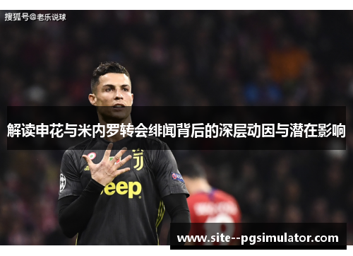 解读申花与米内罗转会绯闻背后的深层动因与潜在影响 解读申花与米内罗转会绯闻背后的深层动因与潜在影响