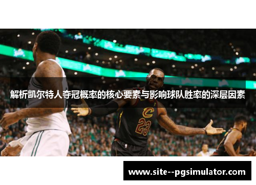 解析凯尔特人夺冠概率的核心要素与影响球队胜率的深层因素 解析凯尔特人夺冠概率的核心要素与影响球队胜率的深层因素