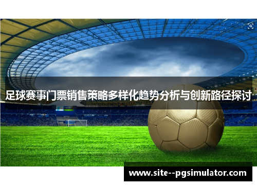 足球赛事门票销售策略多样化趋势分析与创新路径探讨 足球赛事门票销售策略多样化趋势分析与创新路径探讨