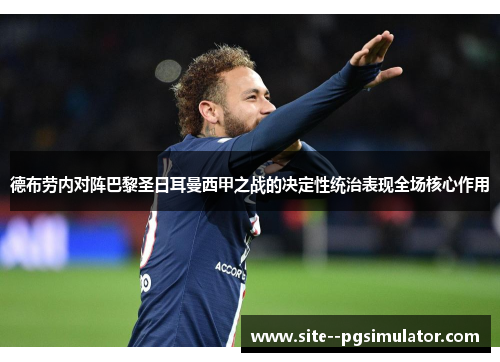 德布劳内对阵巴黎圣日耳曼西甲之战的决定性统治表现全场核心作用 德布劳内对阵巴黎圣日耳曼西甲之战的决定性统治表现全场核心作用