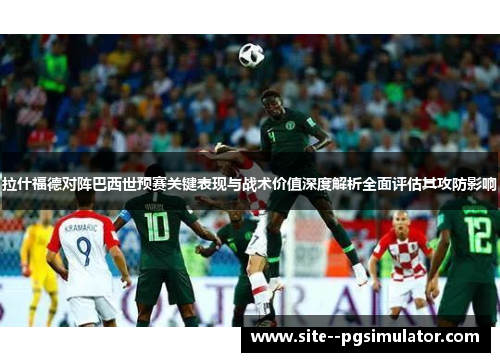 拉什福德对阵巴西世预赛关键表现与战术价值深度解析全面评估其攻防影响