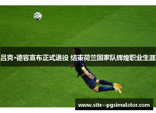 吕克·德容宣布正式退役 结束荷兰国家队辉煌职业生涯