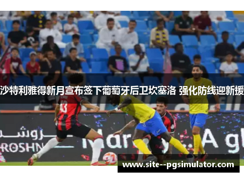 沙特利雅得新月宣布签下葡萄牙后卫坎塞洛 强化防线迎新援