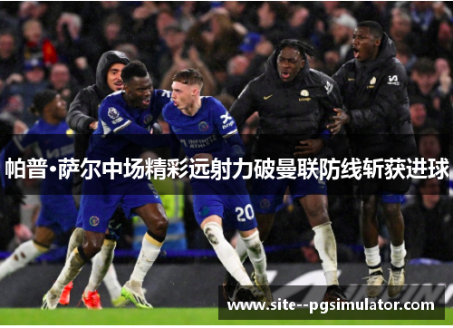 帕普·萨尔中场精彩远射力破曼联防线斩获进球