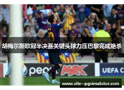 胡梅尔斯欧冠半决赛关键头球力压巴黎完成绝杀