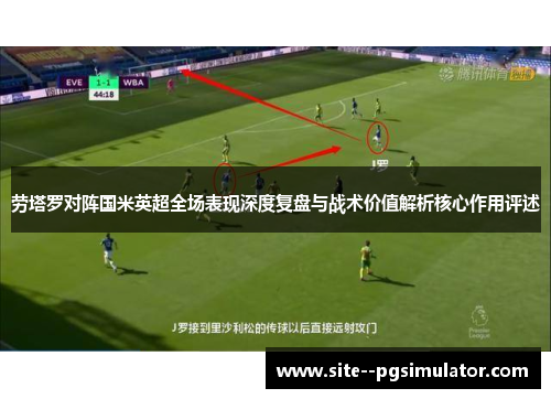 劳塔罗对阵国米英超全场表现深度复盘与战术价值解析核心作用评述
