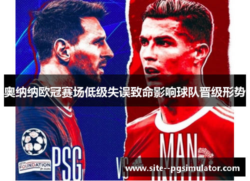 奥纳纳欧冠赛场低级失误致命影响球队晋级形势