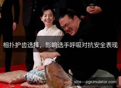 相扑护齿选择，影响选手呼吸对抗安全表现