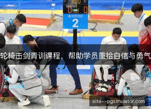 轮椅击剑青训课程，帮助学员重拾自信与勇气