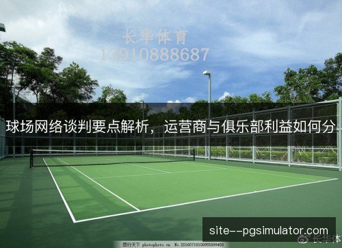球场网络谈判要点解析，运营商与俱乐部利益如何分